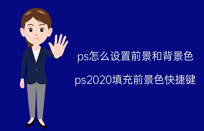 ps怎么设置前景和背景色 ps2020填充前景色快捷键？